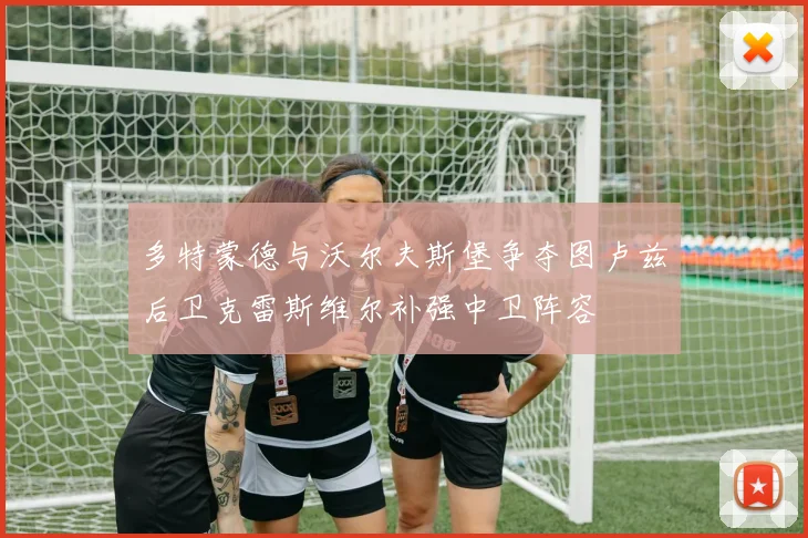 多特蒙德与沃尔夫斯堡争夺图卢兹后卫克雷斯维尔补强中卫阵容